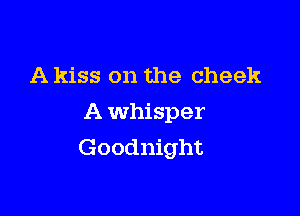 A kiss on the cheek

A whisper
Goodnight