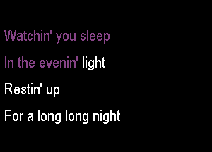 Watchin' you sleep
In the evenin' light

Restin' up

For a long long night