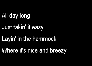 All day long
Just takin' it easy

Layin' in the hammock

Where it's nice and breezy
