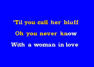 'Til you call her bluii

Oh you never know

With a woman in love