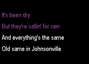 Ifs been dry

But they're callin' for rain

And everything's the same

Old same in Johnsonville