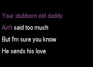 Your stubborn old daddy

Ain't said too much

But I'm sure you know

He sends his love