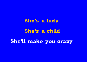 She's a lady
She's a child

She'll make you crazy