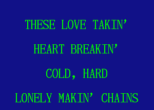 THESE LOVE TAKIW
HEART BREAKIW
COLD, HARD
LONELY MARIN CHAINS