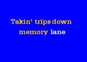 Takin' trips down

memory lane