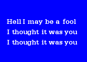 HellI may be a fool
I thought it was you
I thought it was you