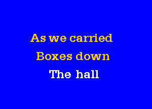 As we carried

Boxes down
The hall