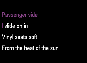 Passenger side

I slide on in

Vinyl seats soft

From the heat of the sun