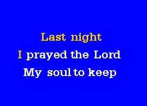 Last night
I prayed the Lord

My soul to keep