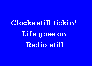 Clocks still tickin'

Life goes on
Radio still