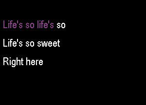 Life's so life's so

Life's so sweet

Right here