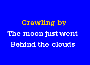 Crawling by

The moon just went
Behind the clouds