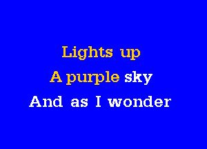 Lights up

A purple sky

And as I wonder