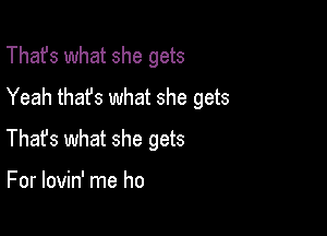 That's what she gets
Yeah that's what she gets

Thafs what she gets

For lovin' me ho