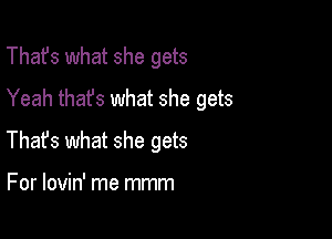 That's what she gets
Yeah that's what she gets

Thafs what she gets

For lovin' me mmm