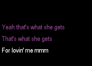 Yeah that's what she gets

Thafs what she gets

For lovin' me mmm