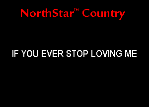 NorthStar' Country

IF YOU EVER STOP LOVING ME
