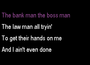 The bank man the boss man

The law man all tryin'

To get their hands on me

And I ain't even done