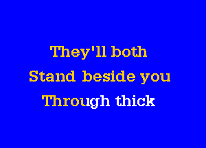 They'll both

Stand beside you
Through thick