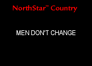 NorthStar' Country

MEN DON'T CHANGE