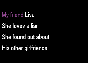 My friend Lisa
She loves a liar

She found out about

His other girlfriends