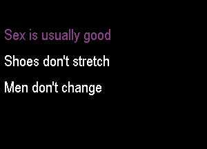 Sex is usually good
Shoes don't stretch

Men don't change