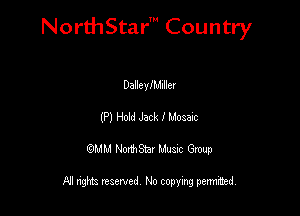 NorthStar' Country

DalleyIMIIIEI
(P) Hoid Jack I Moaac
QMM NorthStar Musxc Group

All rights reserved No copying permithed,