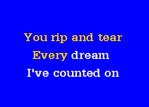 You rip and tear

Every dream

I've counted on
