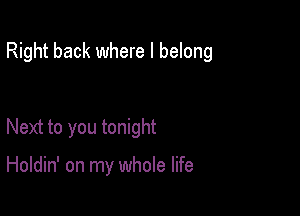 Right back where I belong

Next to you tonight

Holdin' on my whole life