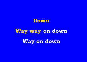 Down

Way way on down

Way on down