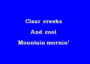Clear creeks

And. cool

Mountain mornin'