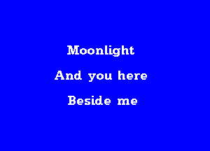 Moonlight

And you here

Beside me