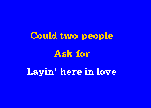 Could. two people

Ask for

Layin' here in love
