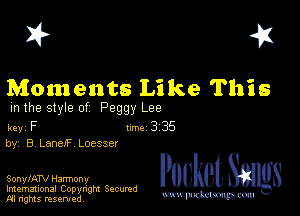 I? 451

Moments Like This

m the style of Peggy Lee

key F 1m 3 35
by, 8 Lane)? Loesser

SonylATV Harmony

Imemational Copynght Secumd
M rights resentedv