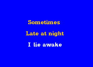 Sometimes

Late at night

I lie awake