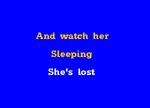 And watch her

Sleeping

She's lost