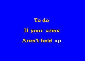 To do

If your arms

Aren't held up