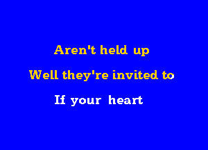 Aren't held up

Well they're invited to

H your heart