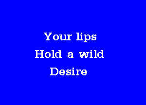 Your lips

Hold a wild
Desire