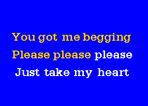 You got me begging
Please please please
Just take my heart