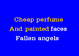 Cheap perfume
And painted faces

Fallen angels