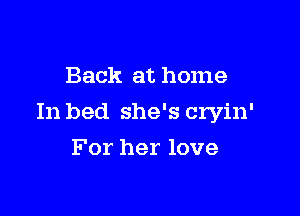 Back at home

In bed she's cryin'

For her love