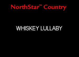 NorthStar' Country

WHISKEY LULLABY