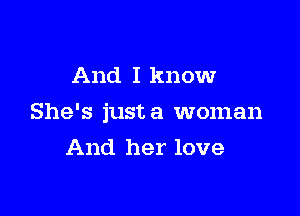 And I know

She's justa woman

And her love