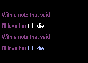 With a note that said
I'll love her till I die

With a note that said
I'll love her till I die