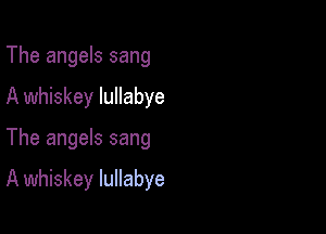 The angels sang

A whiskey lullabye

The angels sang

A whiskey lullabye