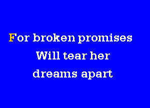 For broken promises
Will tear her
dreams apart