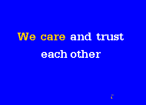 We care and trust

each other