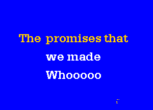 The promises that

we made
Whooooo