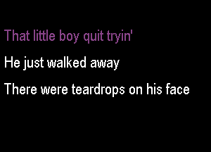 That little boy quit tryin'

He just walked away

There were teardrops on his face